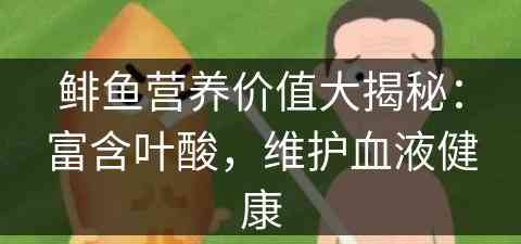 鲱鱼营养价值大揭秘：富含叶酸，维护血液健康